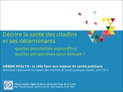 Décrire la santé des citadins et ses déterminants : quelles possibilités aujourd’hui, quelles perspectives pour demain ? Urban Health : la ville face aux enjeux de santé publique. Séminaire national de formation des internes de santé publique, Nantes, avril 2017